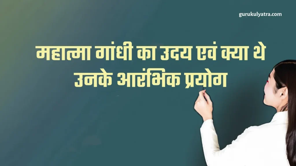 महात्मा गांधी का उदय एवं क्या थे उनके आरंभिक प्रयोग